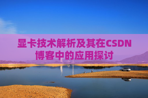 显卡技术解析及其在CSDN博客中的应用探讨